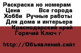 Раскраска но номерам › Цена ­ 500 - Все города Хобби. Ручные работы » Для дома и интерьера   . Краснодарский край,Горячий Ключ г.